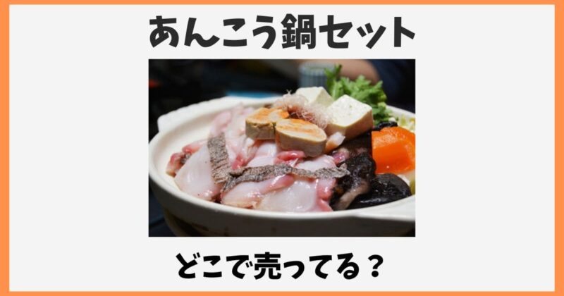あんこう鍋セットはどこで売ってる？スーパーや通販お取り寄せ