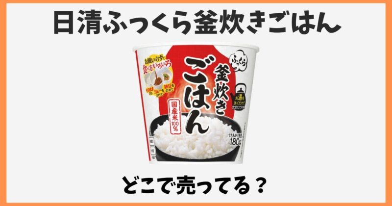 日清ふっくら釜炊きごはんはどこで売ってる？コンビニやスーパー